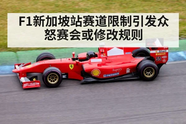 F1新加坡站赛道限制引发众怒赛会或修改规则
